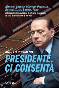 Presidente, ci consenta. Martino, Sacconi, Matteoli, Pecorella, Rotondi, Tajani, Scajola, Pera: otto fedelissimi raccontano la crisi del governo e del Pdl - Librerie.coop