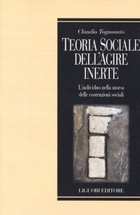 Teoria sociale dell'agire inerte. L'individuo nella morsa delle costruzioni sociali - Librerie.coop