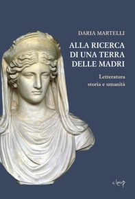 Alla ricerca di una terra delle madri. Letteratura, storia e umanità - Librerie.coop