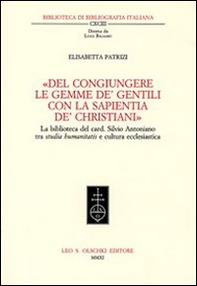 «Del congiungere le gemme de' gentili con la sapientia de'christiani». La biblioteca del card. Silvio Antoniano tra studia humanitatis e cultura ecclesiastica - Librerie.coop