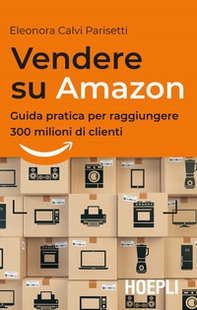 Vendere su Amazon. Guida pratica per raggiungere 300 milioni di clienti - Librerie.coop Vendere su Amazon. Guida pratica per raggiungere 300 milioni di clienti - Librerie.coop