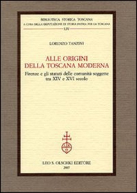 Alle origini della Toscana moderna. Firenze e gli statuti delle comunità soggette tra XIV e XVI secolo - Librerie.coop