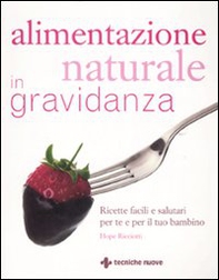 Alimentazione naturale in gravidanza. Ricette facili e salutari per te e il tuo bambino - Librerie.coop