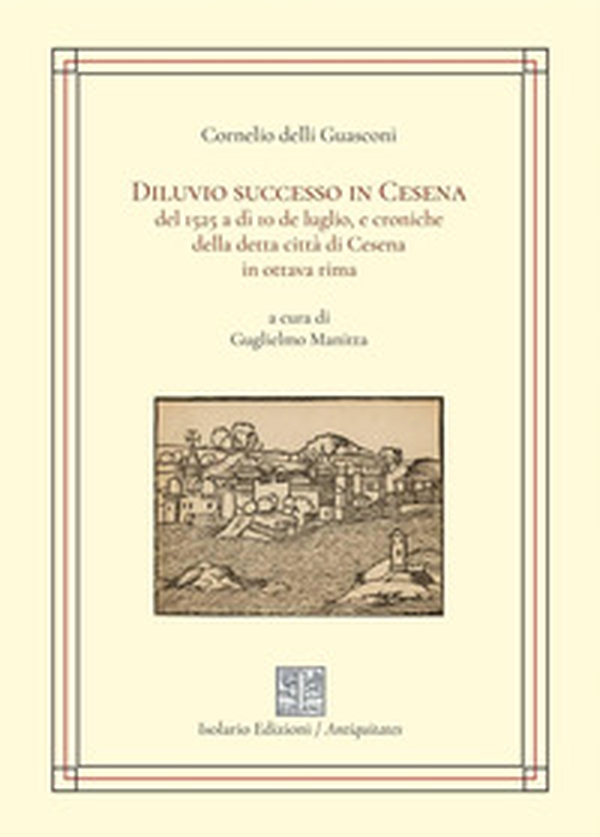 Diluvio successo in Cesena del 1525 a dì 10 de luglio, e croniche della detta città di Cesena in ottava rima - Librerie.coop