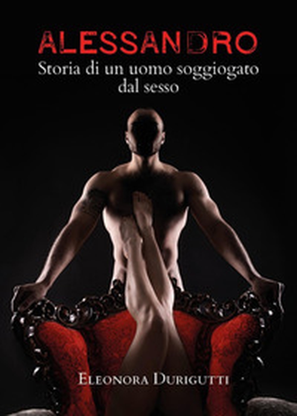 Alessandro, storia di un uomo soggiogato dal sesso - Librerie.coop Alessandro, storia di un uomo soggiogato dal sesso - Librerie.coop