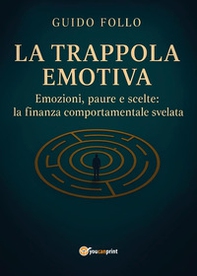 La trappola emotiva. Emozioni, paure e scelte: la finanza comportamentale svelata - Librerie.coop
