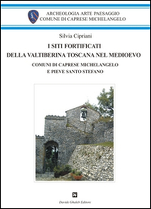 I siti fortificati della Valtiberina toscana nel Medioevo. Comuni di Caprese Michelangelo e Pieve Santo Stefano - Librerie.coop I siti fortificati della Valtiberina toscana nel Medioevo. Comuni di Caprese Michelangelo e Pieve Santo Stefano - Librerie.coop