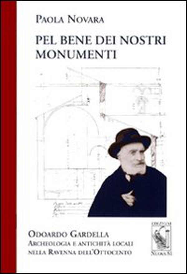 Pel bene dei nostri monumenti. Odoardo Gardella. Archeologia e antichità locali nella Ravenna dell'Ottocento - Librerie.coop