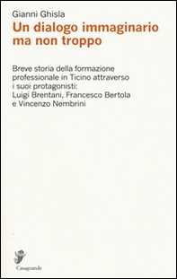 Un dialogo immaginario ma non troppo. Breve storia della formazione professinale in Ticino attraverso i suoi protagonisti: Luigi Brentani, Francesco Bertola... - Librerie.coop
