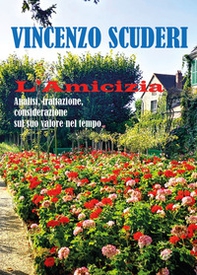 L'amicizia. Analisi, trattazione, considerazione sul suo valore nel tempo - Librerie.coop