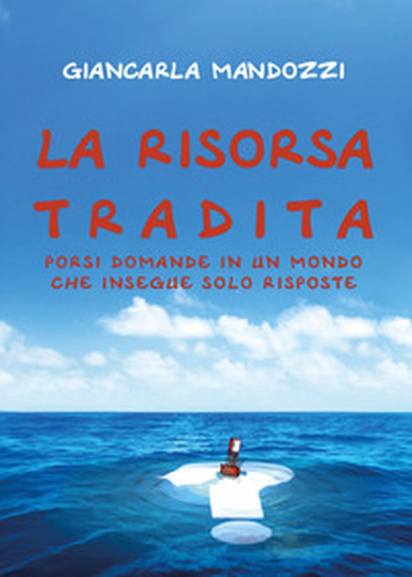 La risorsa tradita. Porsi domande in un mondo che insegue solo risposte - Librerie.coop La risorsa tradita. Porsi domande in un mondo che insegue solo risposte - Librerie.coop