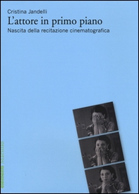 L'attore in primo piano. Nascita della recitazione cinematografica - Librerie.coop