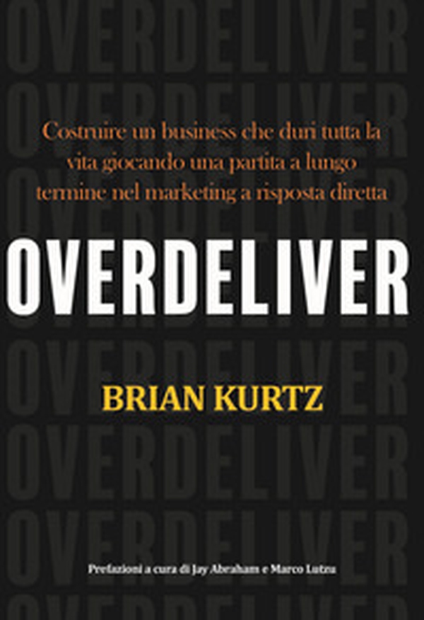 Overdeliver. Costruire un business che duri tutta la vita giocando una partita a lungo termine nel marketing a risposta diretta - Librerie.coop Overdeliver. Costruire un business che duri tutta la vita giocando una partita a lungo termine nel marketing a risposta diretta - Librerie.coop