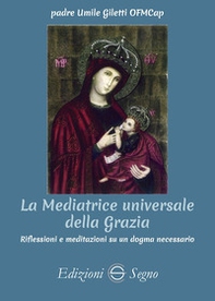 La mediatrice universale della grazia. Riflessioni e meditazioni su un dogma necessario - Librerie.coop