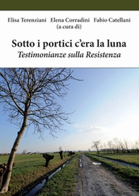 Sotto i portici c'era la luna. Testimonianze sulla Resistenza - Librerie.coop