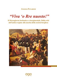 «Viva 'o Rre nuosto!». Il Mezzogiorno borbonico e risorgimentale. Dalla crisi dell'antico regime alla nascita della società borghese - Librerie.coop