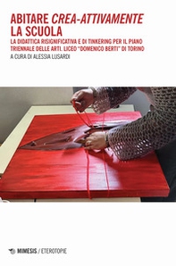 Abitare crea-attivamente la scuola. La didattica risignificativa e di Tinkering per il piano triennale delle arti. Liceo «Domenico Berti» di Torino - Librerie.coop