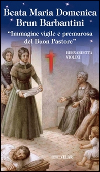 Beata Maria Domenica Brun Barbantini. "Immagine vigile e premurosa del Buon Pastore" - Librerie.coop