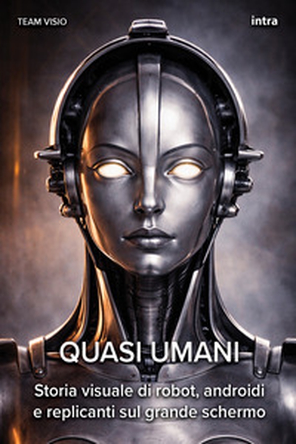 Quasi umani. Storia visuale di robot, androidi e replicanti sul grande schermo - Librerie.coop