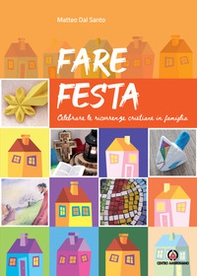 Fare festa. Celebrare le ricorrenze cristiane in famiglia - Librerie.coop