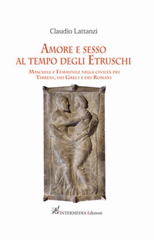 Amore e sesso al tempo degli Etruschi. Maschile e femminile nella civiltà dei Tirreni, dei Greci e dei Romani - Librerie.coop Amore e sesso al tempo degli Etruschi. Maschile e femminile nella civiltà dei Tirreni, dei Greci e dei Romani - Librerie.coop