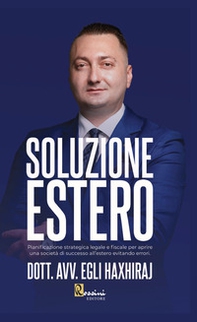 Soluzione estero. Pianificazione strategia legale e fiscale per aprire una società di successo all'estero evitando errori - Librerie.coop