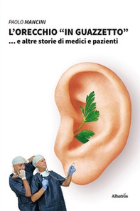 L'orecchio «in guazzetto»... e altre storie di medici e pazienti - Librerie.coop L'orecchio «in guazzetto»... e altre storie di medici e pazienti - Librerie.coop