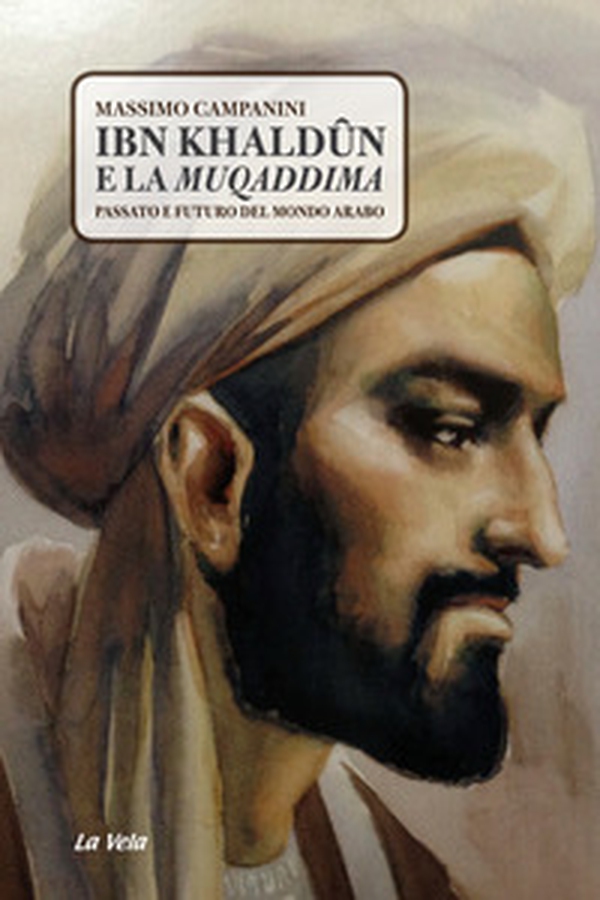 Ibn Khaldûn e la Muqaddima. Passato e futuro del mondo arabo - Librerie.coop