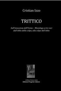 Trittico. Sull'innocenza dell'uomo. Monologo a tre voci dall'oblio della colpa, alla colpa dell'oblio - Librerie.coop
