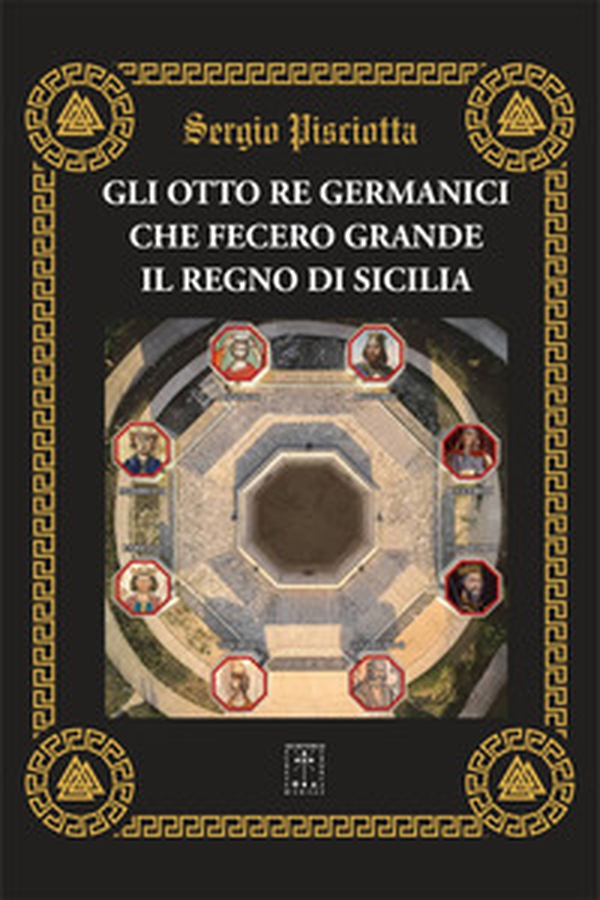 Gli otto re germanici che fecero grande il regno di Sicilia. Le basi amministrative, giuridiche ed economiche dello stato moderno siciliano - Librerie.coop
