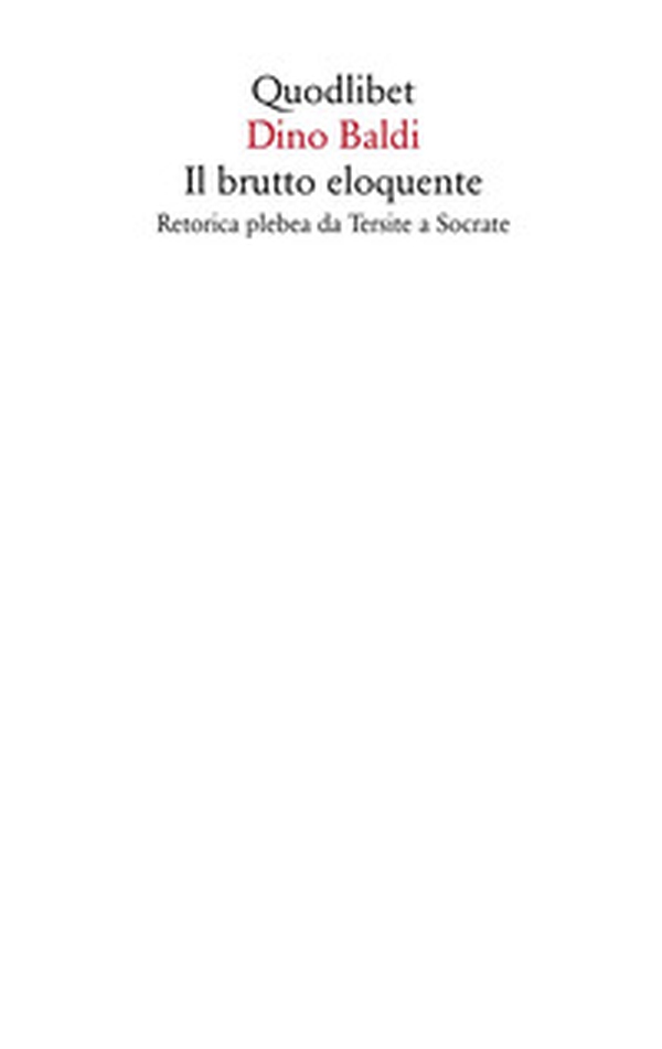 Il brutto eloquente. Retorica plebea da Tersite a Socrate - Librerie.coop