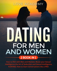 Dating for men and women. How to flirt with men and women, boost your sexual intelligence, the art of seduction and sexual intelligence, flirting: how to start conversations like a pro - Librerie.coop