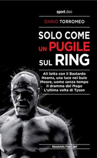 Solo come un pugile sul ring. Ali lotta con il Bastardo. Hearns, una luce nel buio. Moore, uomo senza tempo. Il dramma del Mago. L'ultima volta di Tyson - Librerie.coop