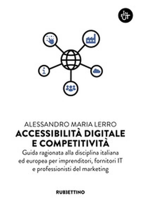 Accessibilità digitale e competitività. Guida ragionata alla disciplina italiana ed europea per imprenditori, fornitori IT e professionisti del marketing - Librerie.coop