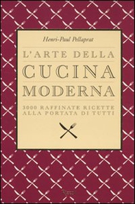 L'arte della cucina moderna. 3000 raffinate ricette alla portata di tutti - Librerie.coop