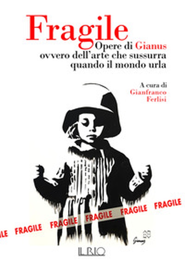 Fragile. Opere di Gianus ovvero dell'arte che sussurra quando il mondo urla - Librerie.coop