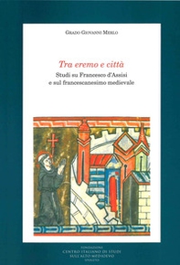 Tra eremo e città. Studi su Francesco d'Assisi e sul francescanesimo medievale - Librerie.coop