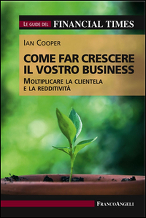 Come far crescere il vostro business. Moltiplicare la clientela e la redditività. Le guide del Financial Times - Librerie.coop Come far crescere il vostro business. Moltiplicare la clientela e la redditività. Le guide del Financial Times - Librerie.coop