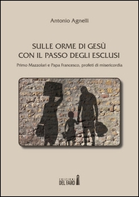 Sulle orme di Gesù con il passo degli esclusi. Primo Mazzolari e Papa Francesco, profeti di misericordia - Librerie.coop