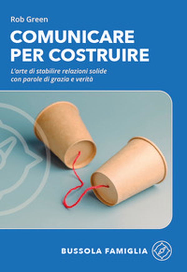 Comunicare per costruire. L'arte di stabilire relazioni solide con parole di grazia e verità - Librerie.coop