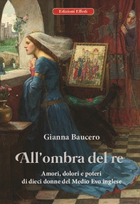 All'ombra del re. Amori, dolori e poteri di dieci donne del Medioevo inglese - Librerie.coop