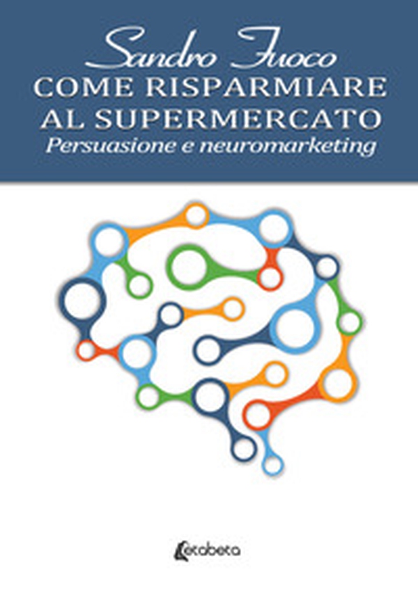 Come risparmiare al supermercato. Persuasione e neuromarketing - Librerie.coop Come risparmiare al supermercato. Persuasione e neuromarketing - Librerie.coop