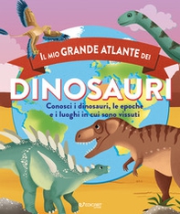 Il mio grande atlante dei dinosauri. Conosci i dinosauri, le epoche e i luoghi in cui sono vissuti - Librerie.coop
