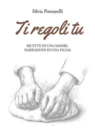 Ti regoli tu. Ricette di una madre, narrazioni di una figlia - Librerie.coop