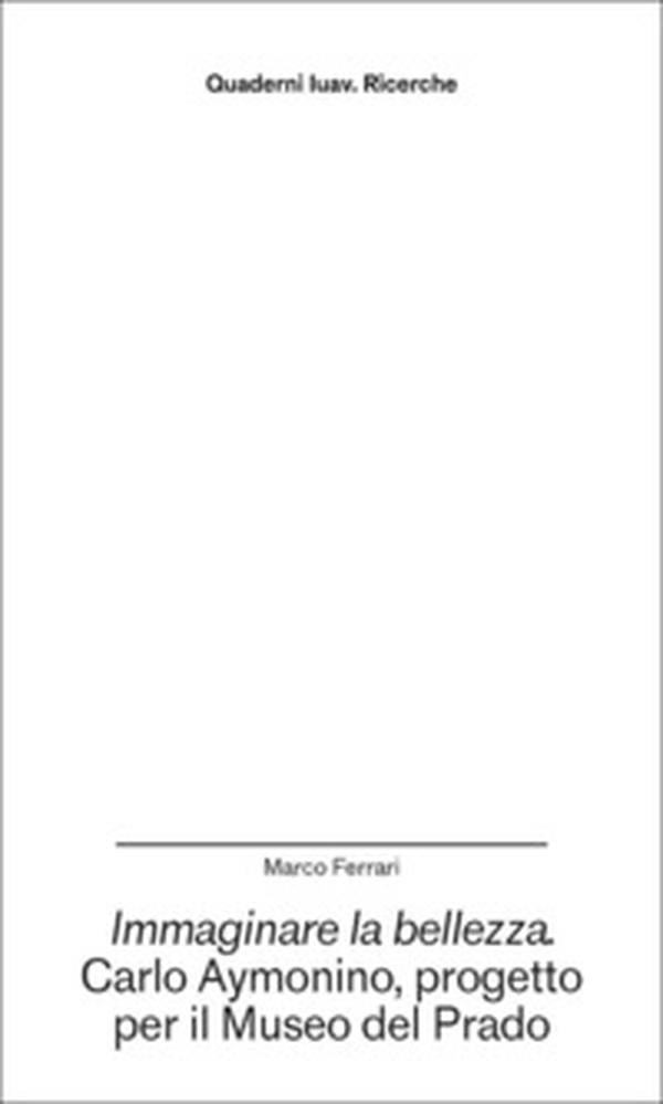 Immaginare la bellezza. Carlo Aymonino, progetto per il Museo del Prado - Librerie.coop Immaginare la bellezza. Carlo Aymonino, progetto per il Museo del Prado - Librerie.coop