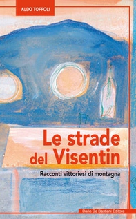 Le strade del Visentin Racconti vittoriesi di montagna - Librerie.coop