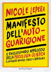 Manifesto dell'autoguarigione. Il rivoluzionario approccio della psicologia olistica al benessere mentale, fisico e spirituale - Librerie.coop