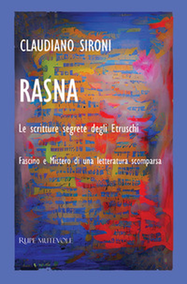 Rasna. Le scritture segrete degli Etruschi. Fascino e mistero di una letteratura scomparsa - Librerie.coop