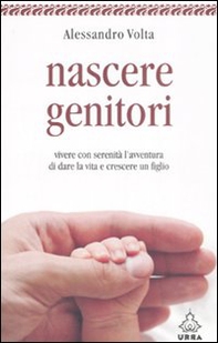 Nascere genitori. Vivere con serenità l'avventura di dare la vita e cresce un figlio - Librerie.coop Nascere genitori. Vivere con serenità l'avventura di dare la vita e cresce un figlio - Librerie.coop