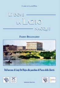 Lì dove la Lazio nacque. Dal barcone di Luigi Del Bigio alla panchina di Piazza della Libertà - Librerie.coop